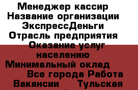 Менеджер-кассир › Название организации ­ ЭкспрессДеньги › Отрасль предприятия ­ Оказание услуг населению › Минимальный оклад ­ 18 000 - Все города Работа » Вакансии   . Тульская обл.